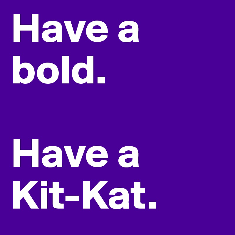 Have a bold.

Have a 
Kit-Kat.