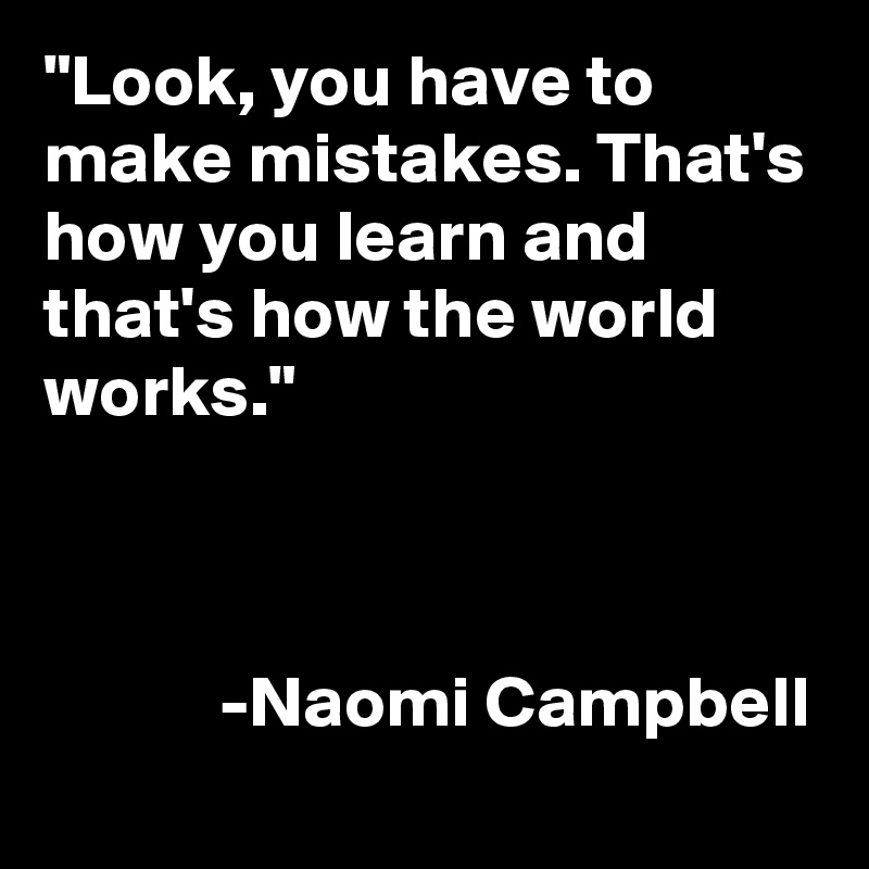 "Look, you have to make mistakes. That's how you learn and that's how the world works."


            
            -Naomi Campbell