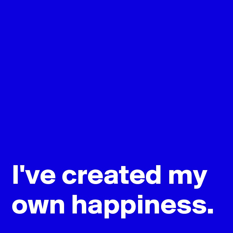 




I've created my
own happiness.