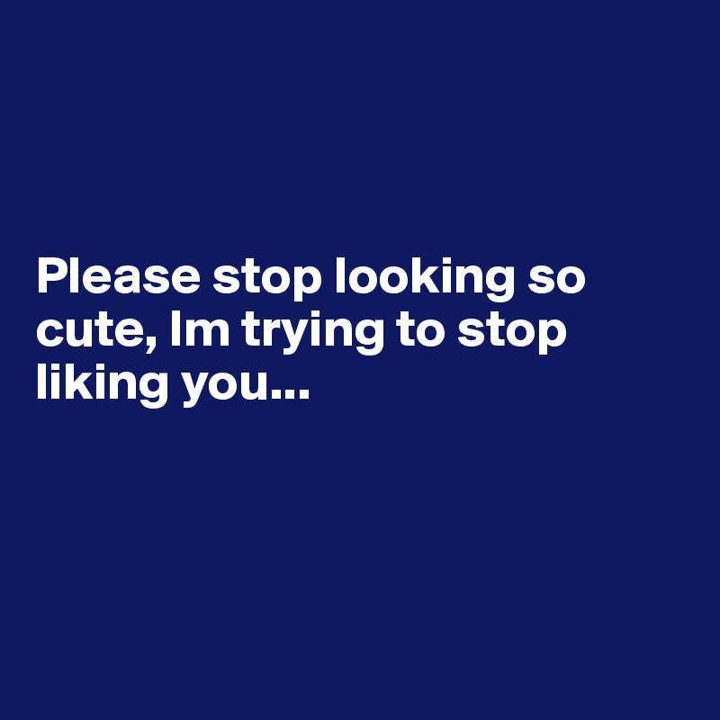Please Stop Looking So Cute Im Trying To Stop Liking You Post By Sudeshnarocks On Boldomatic