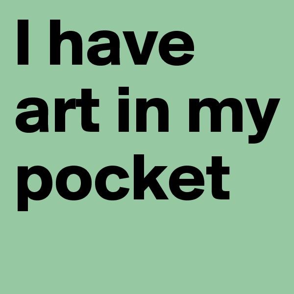 I have art in my pocket