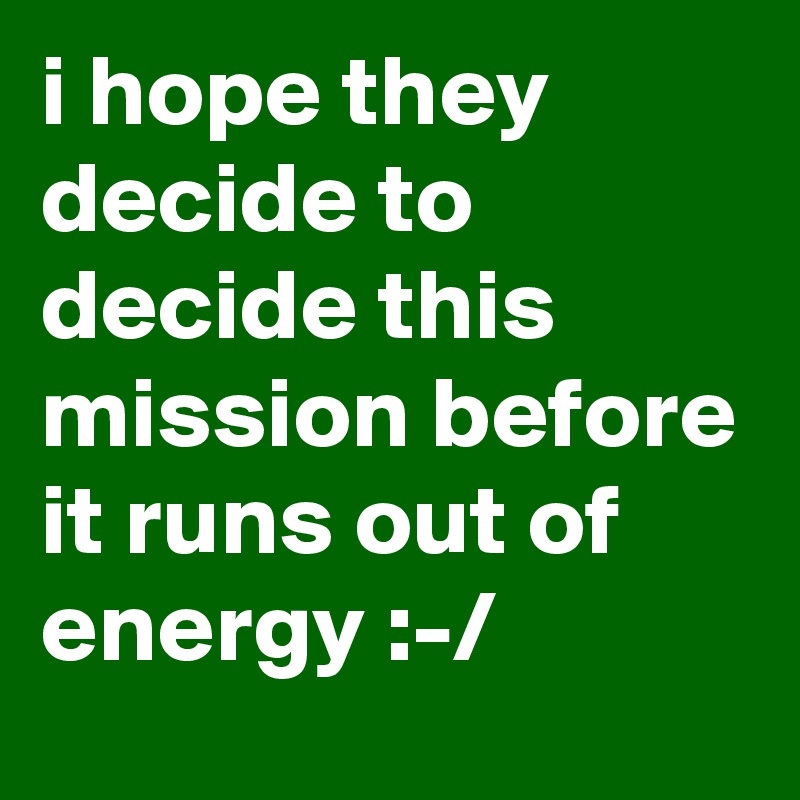 i hope they decide to decide this mission before it runs out of energy :-/