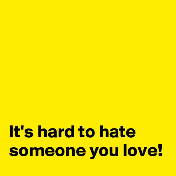 





It's hard to hate someone you love!