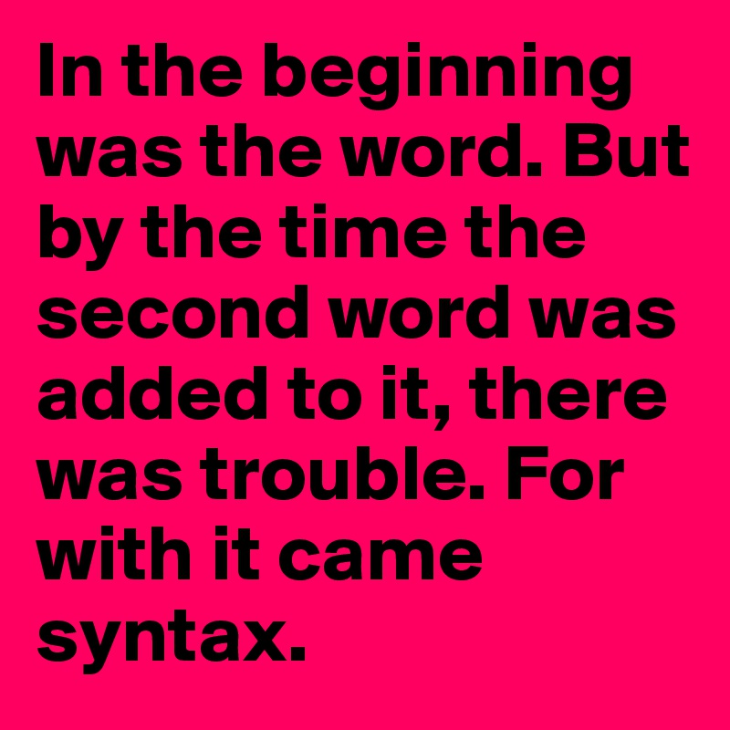 In the beginning was the word. But by the time the second word was added to it, there was trouble. For with it came syntax.