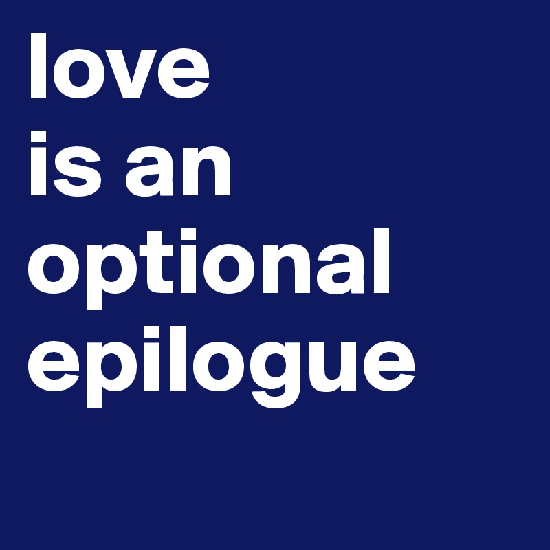 love 
is an optional epilogue
