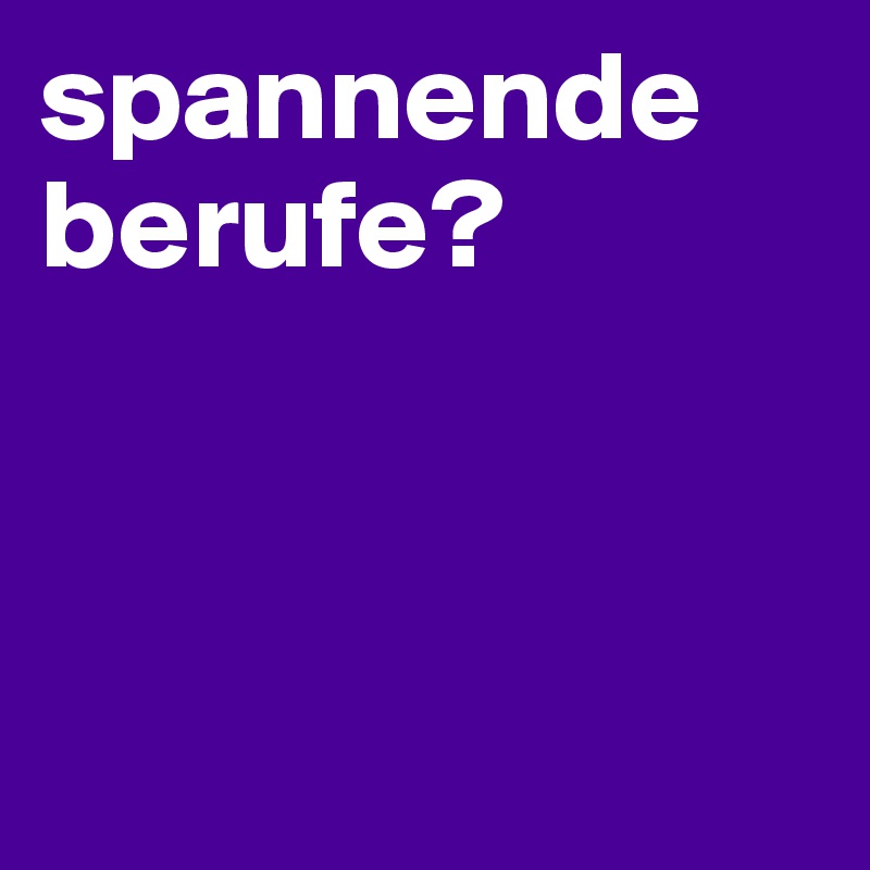 spannende berufe?



