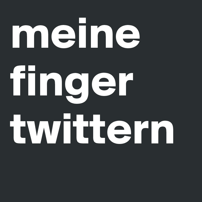 meine finger twittern
