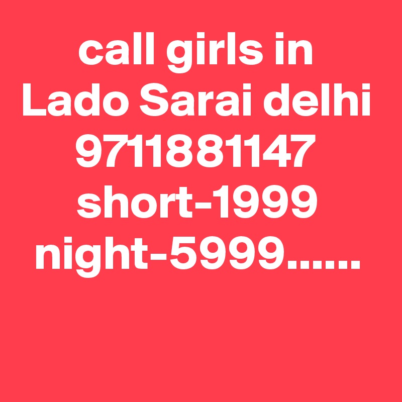 call girls in Lado Sarai delhi 9711881147 short-1999 night-5999......

