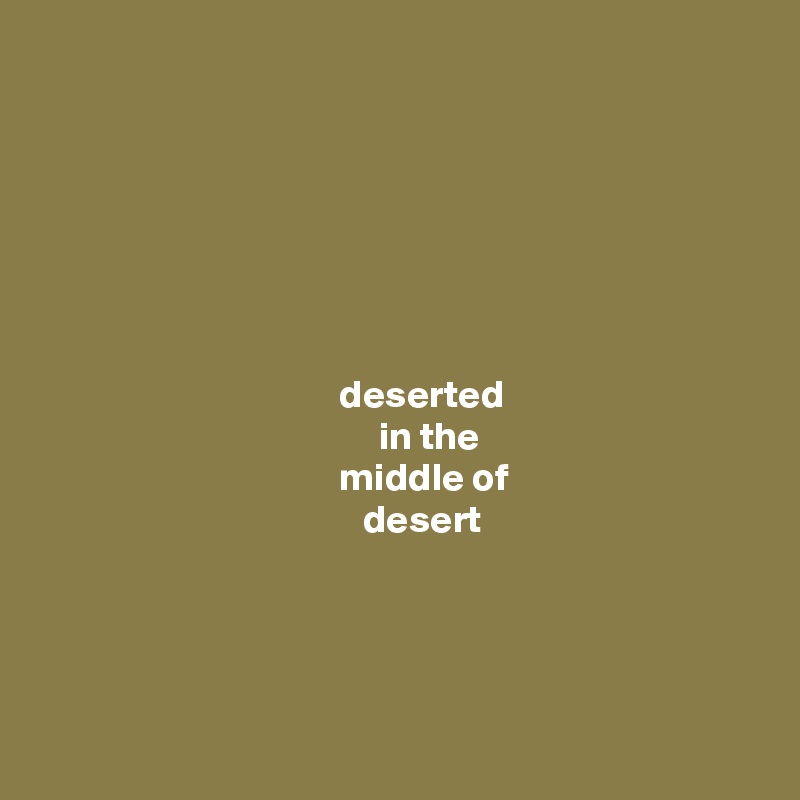







                                      deserted
                                           in the
                                      middle of
                                         desert




