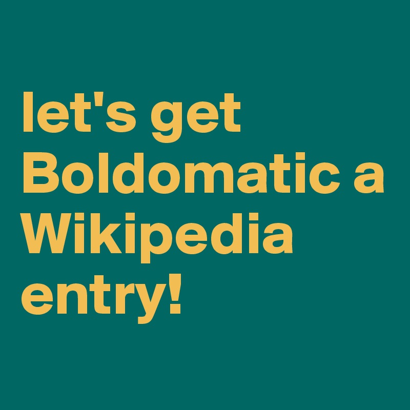 
let's get Boldomatic a Wikipedia entry!
