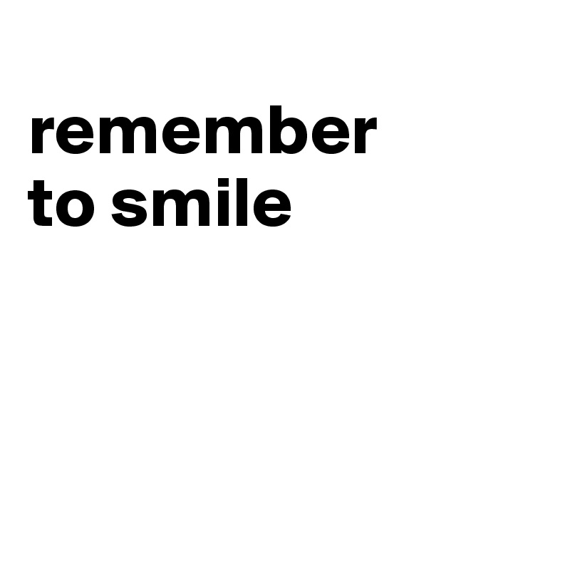
remember 
to smile



