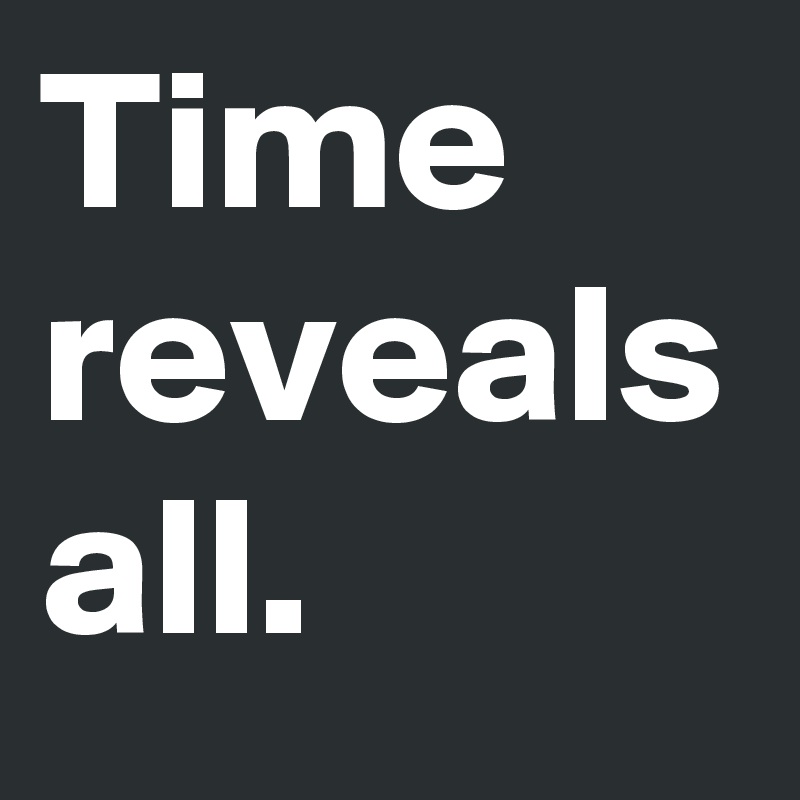 Time reveals all. 