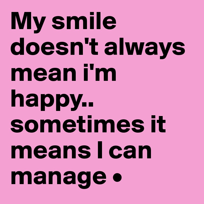 My smile doesn't always mean i'm happy..
sometimes it means I can manage •
