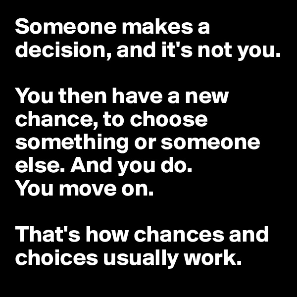 Someone makes a decision, and it's not you. 

You then have a new chance, to choose something or someone else. And you do. 
You move on. 

That's how chances and choices usually work.