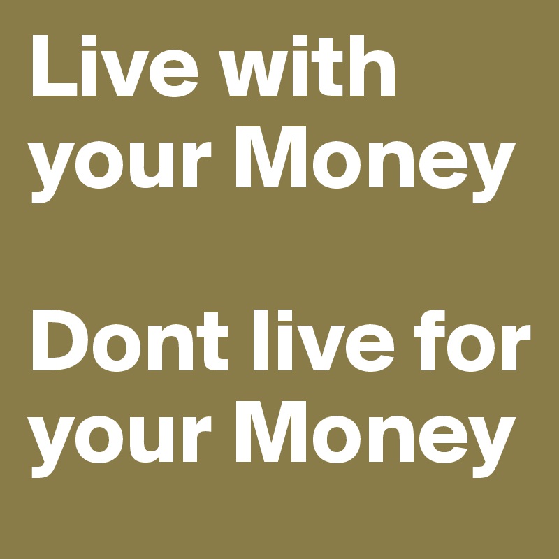 Live with your Money

Dont live for your Money