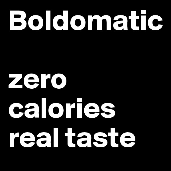 Boldomatic 

zero calories
real taste