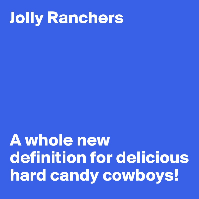 Jolly Ranchers






A whole new definition for delicious hard candy cowboys!