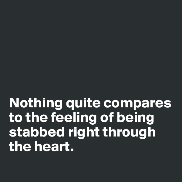 





Nothing quite compares to the feeling of being stabbed right through the heart.
