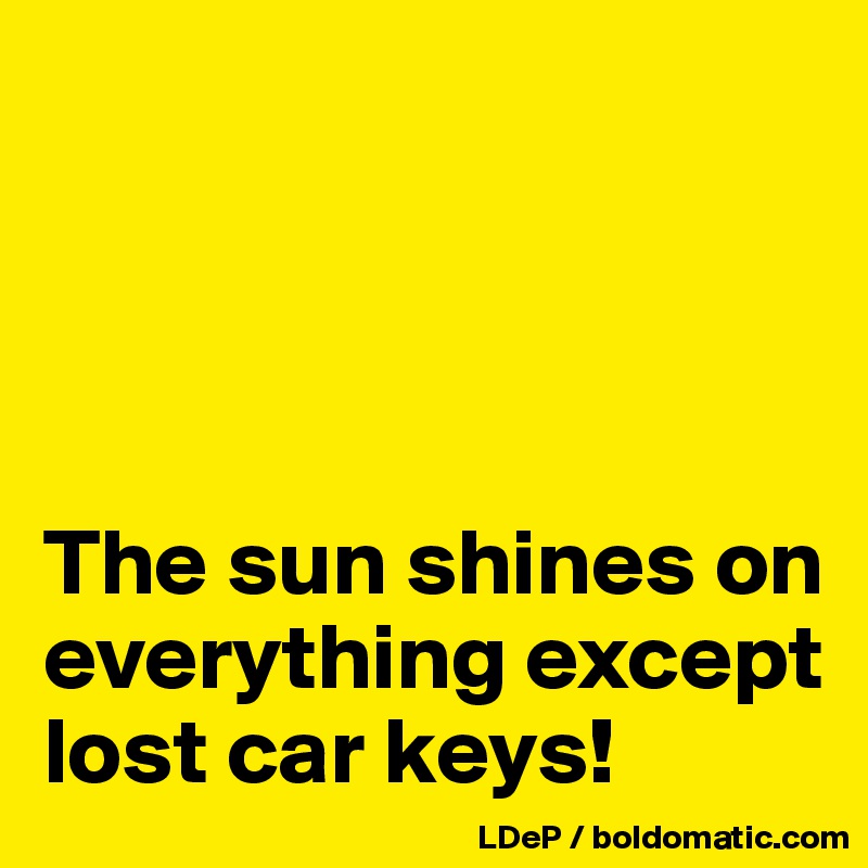 




The sun shines on everything except lost car keys!