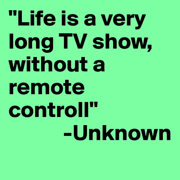 "Life is a very long TV show,  without a remote controll"
            -Unknown