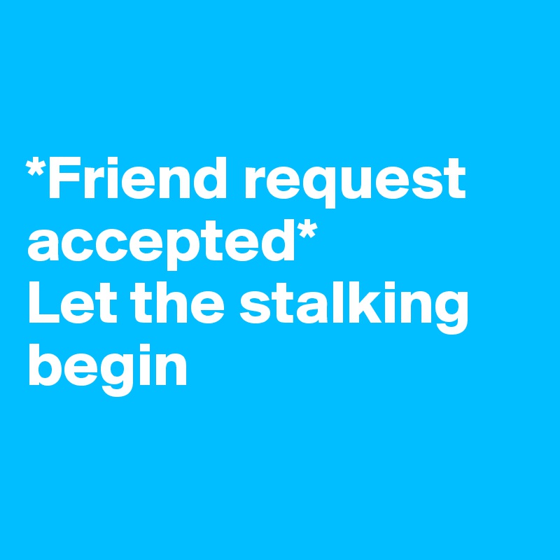 *Friend request accepted* Let the stalking begin - Post by kj55 on ...