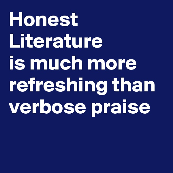Honest
Literature 
is much more refreshing than 
verbose praise
 