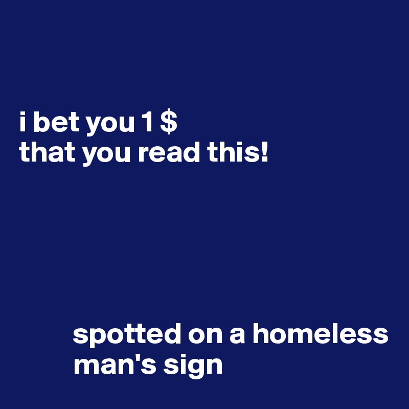 


i bet you 1 $
that you read this!





         spotted on a homeless                                    
         man's sign