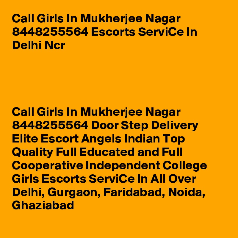 Call Girls In Mukherjee Nagar 8448255564 Escorts ServiCe In Delhi Ncr
                               


                                      
Call Girls In Mukherjee Nagar 8448255564 Door Step Delivery Elite Escort Angels Indian Top Quality Full Educated and Full Cooperative Independent College Girls Escorts ServiCe In All Over Delhi, Gurgaon, Faridabad, Noida, Ghaziabad
