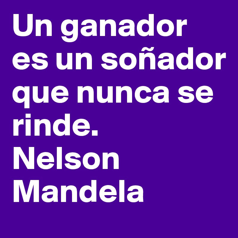 Un ganador es un soñador que nunca se rinde.
Nelson Mandela