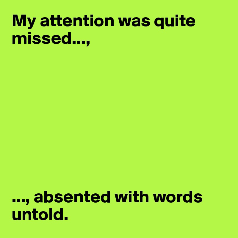 My attention was quite missed...,








..., absented with words untold. 