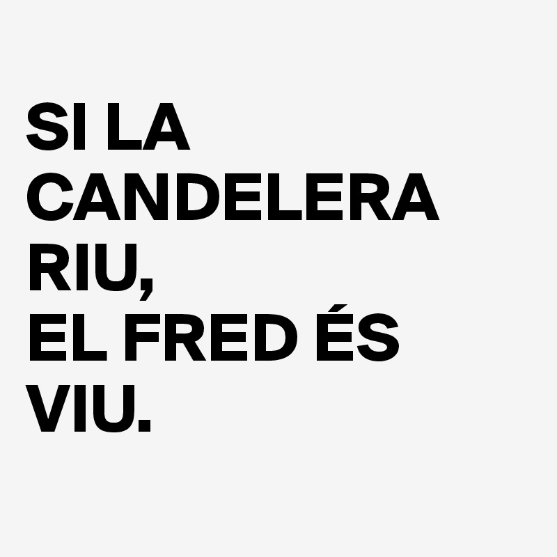 
SI LA CANDELERA RIU,                     EL FRED ÉS VIU.
