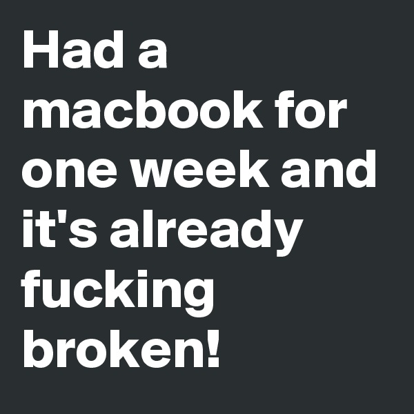 Had a macbook for one week and it's already fucking broken!