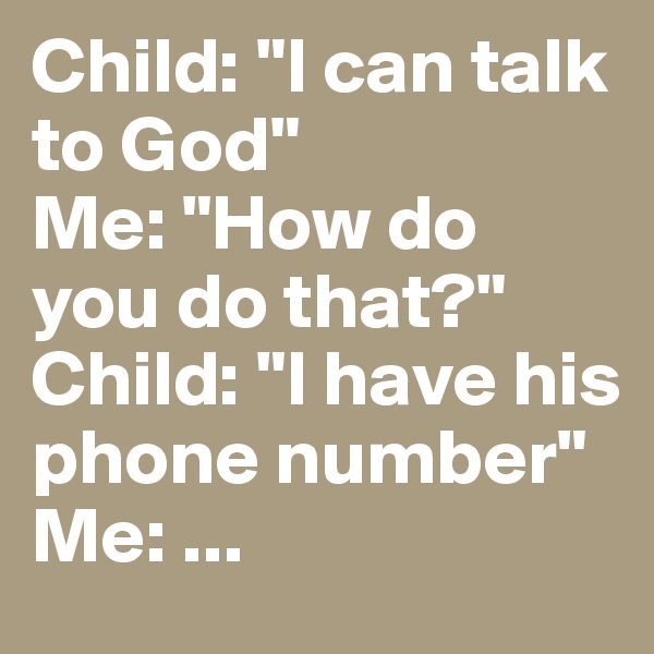 Child: "I can talk to God"
Me: "How do you do that?"
Child: "I have his phone number"
Me: ...