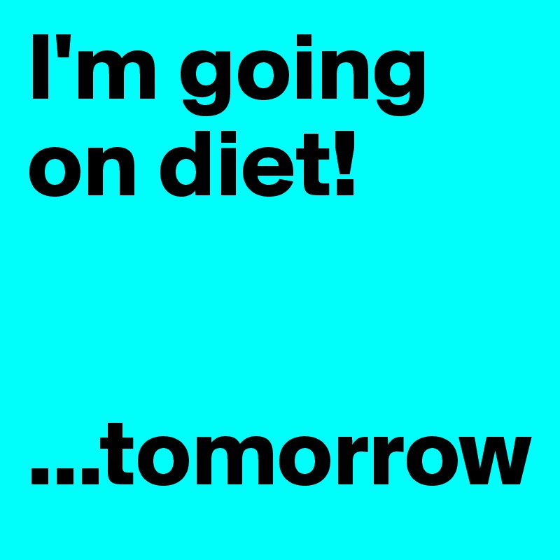 I'm going on diet!


...tomorrow