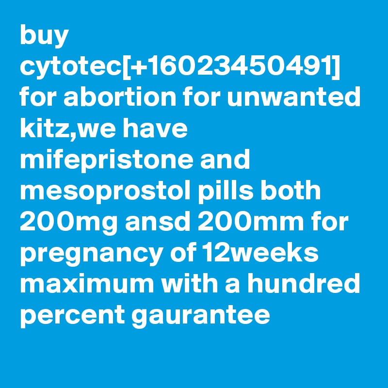 buy cytotec[+16023450491] for abortion for unwanted kitz,we have mifepristone and mesoprostol pills both 200mg ansd 200mm for pregnancy of 12weeks maximum with a hundred percent gaurantee
