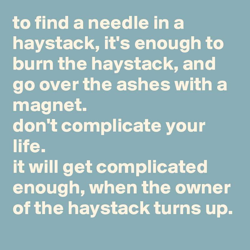 to find a needle in a haystack, it's enough to burn the haystack, and go over the ashes with a magnet. 
don't complicate your life. 
it will get complicated enough, when the owner of the haystack turns up.