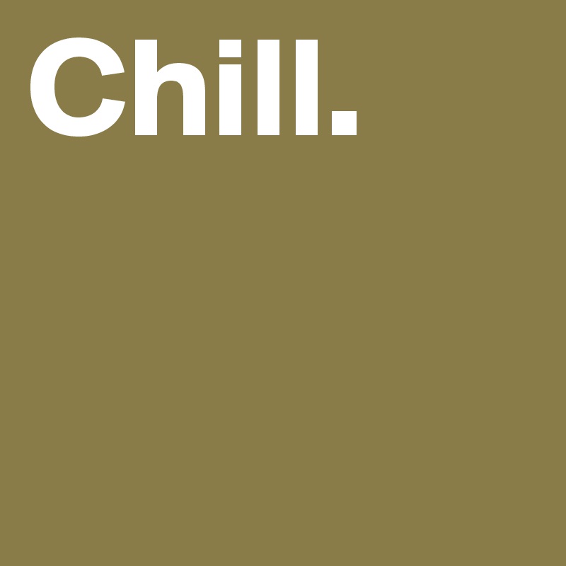 Chill.