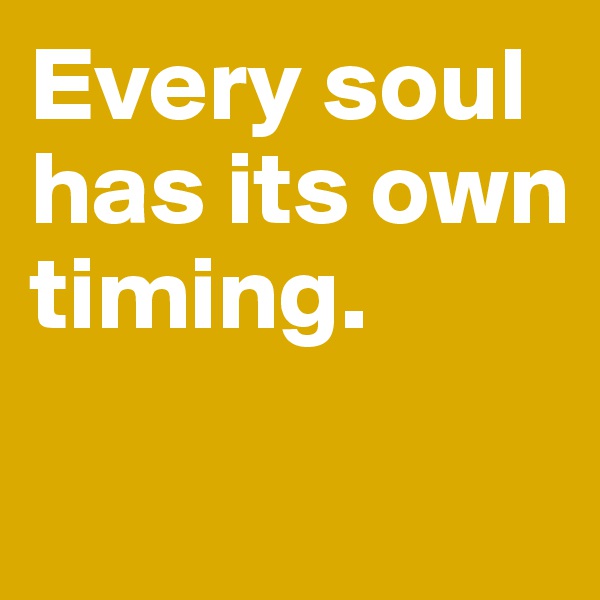 Every soul has its own timing. 

