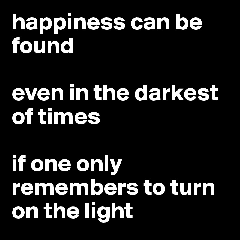 happiness can be found even in the darkest of times if one only