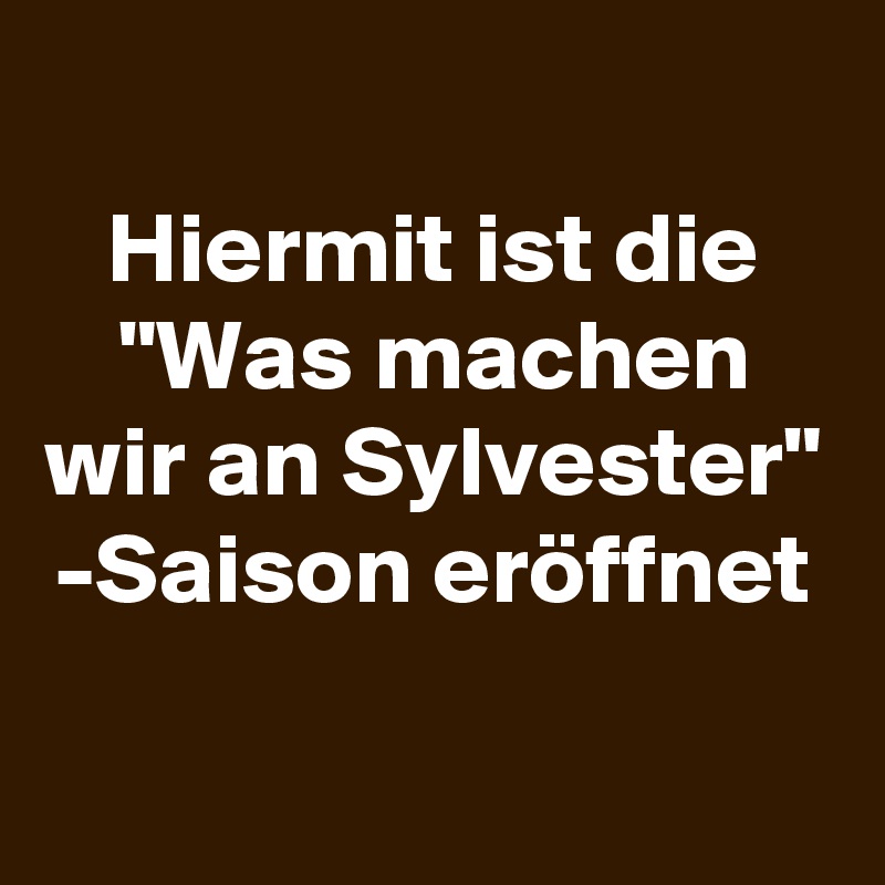 
Hiermit ist die "Was machen wir an Sylvester" -Saison eröffnet

