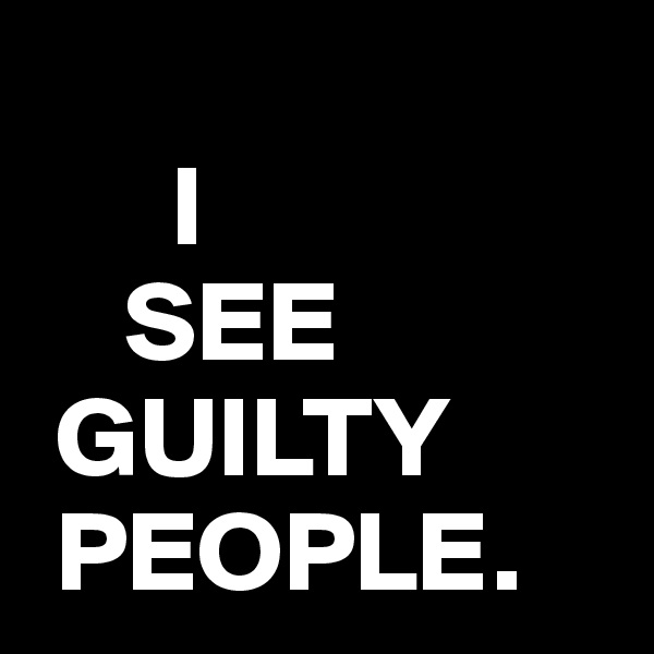 
      I
    SEE
 GUILTY
 PEOPLE.