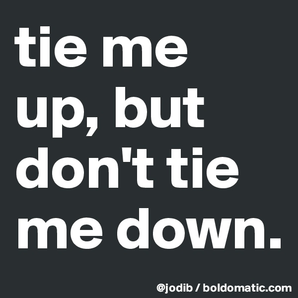 tie me up, but don't tie me down.