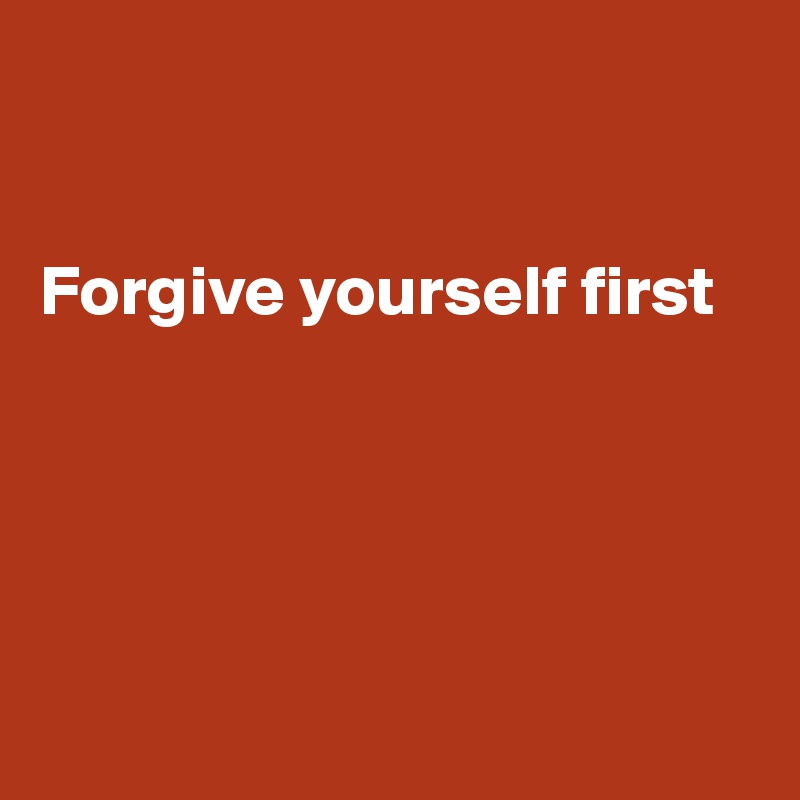 


Forgive yourself first





