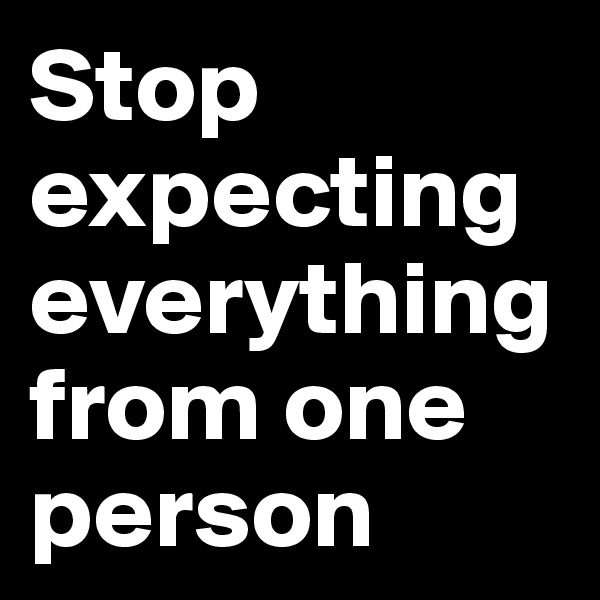 Stop expecting everything from one person