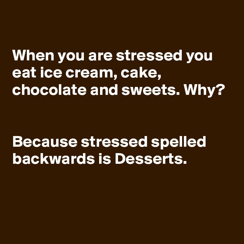 

When you are stressed you eat ice cream, cake, chocolate and sweets. Why?


Because stressed spelled backwards is Desserts.


