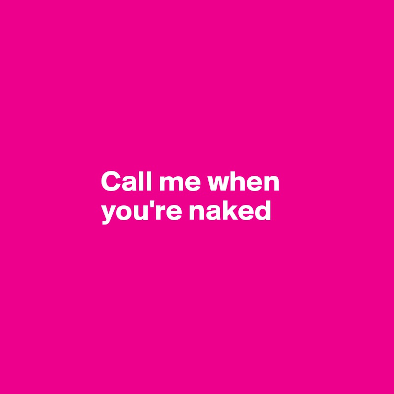 




              Call me when 
              you're naked




