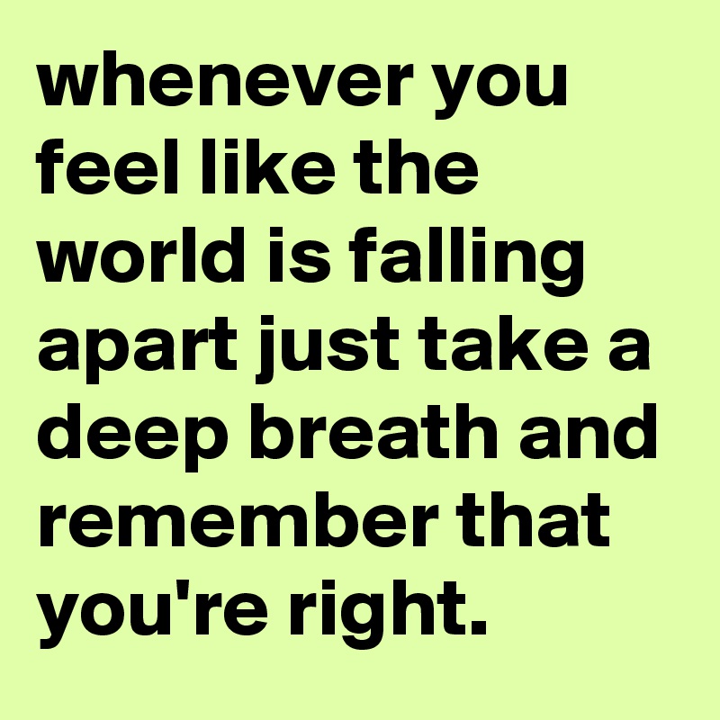 whenever-you-feel-like-the-world-is-falling-apart-just-take-a-deep