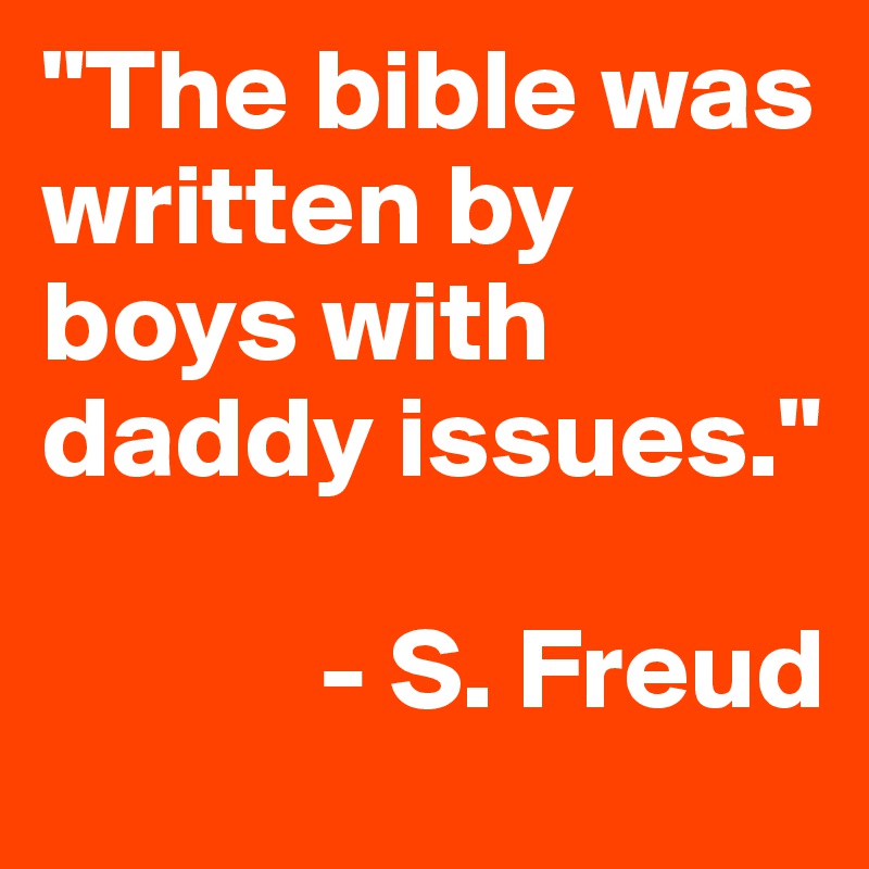 "The bible was written by boys with daddy issues."

            - S. Freud