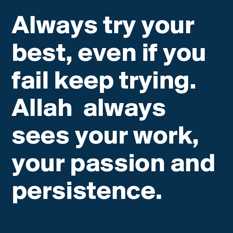 Always try your best, even if you fail keep trying. Allah  always sees your work, your passion and persistence.