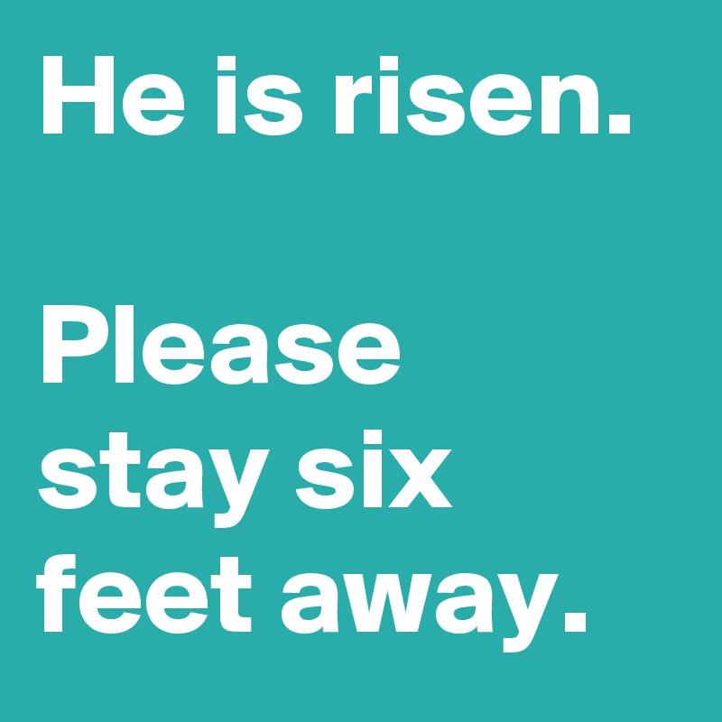 He is risen.

Please stay six feet away.